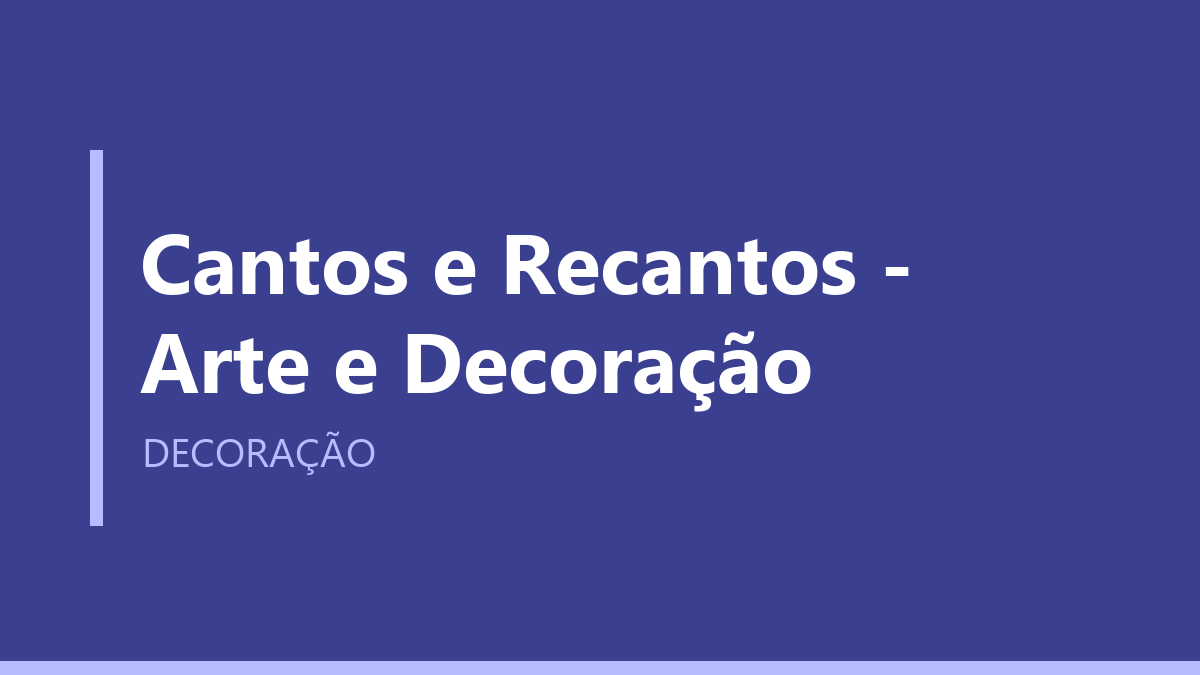 Cantos e Recantos - Arte e Decoração